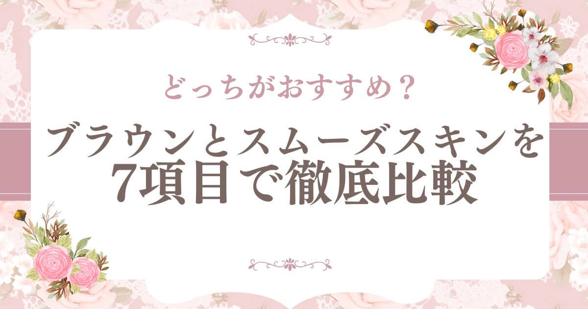 どっちがおすすめ？ブラウンとスムーズスキンを7項目で徹底比較